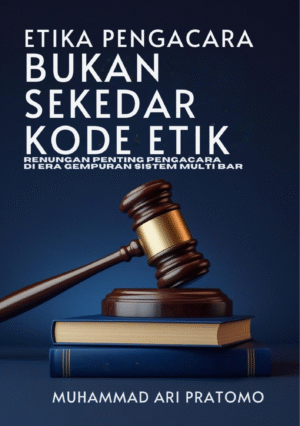 ETIKA PENGACARA: BUKAN SEKADAR KODE ETIK  Renungan Profesi Pengacara di Tengah Gempuran Sistem Multi-Bar dan Tantangan Era Digital